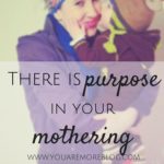 There is Purpose In Your Mothering