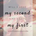 Will I love My Second Like I Love My First?