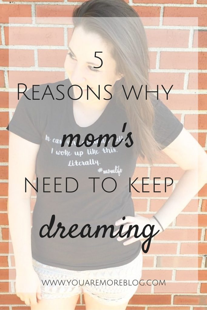 5-reasons-mom-s-need-to-keep-dreaming-you-are-more