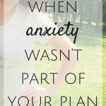 When Anxiety Wasn’t Part of Your Plan