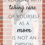 5 Reasons Why Taking Care of Yourself as Mom is Not An Option