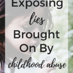 Exposing Lies Brought on by Childhood Abuse